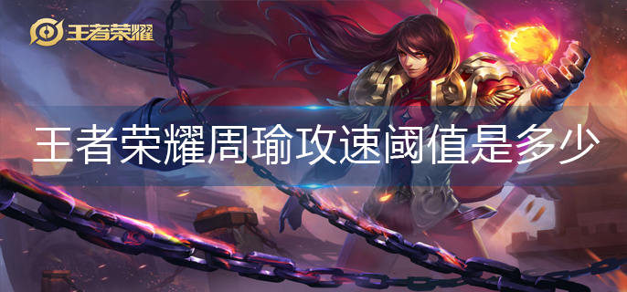 王者荣耀周瑜攻速阈值是多少-周瑜攻速阈值2023