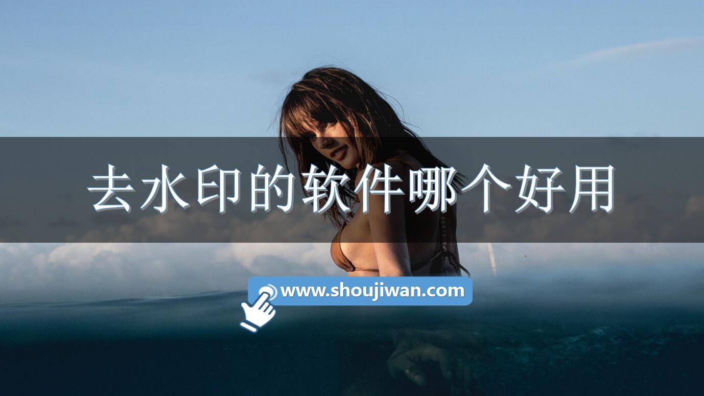 去水印的软件哪个好用-好用免费去水印软件推荐