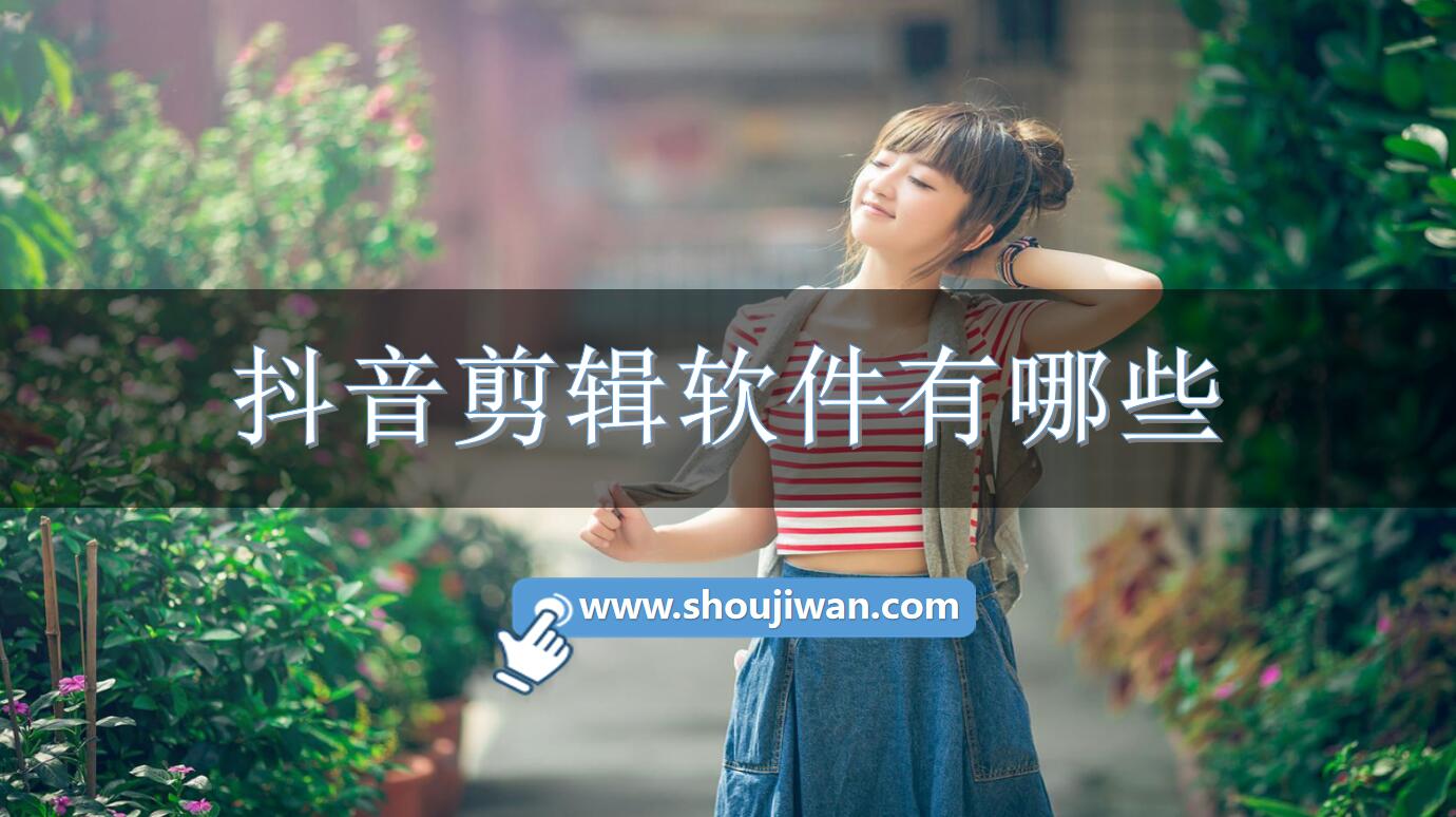 抖音剪辑软件有哪些-好用的抖音剪辑软件推荐