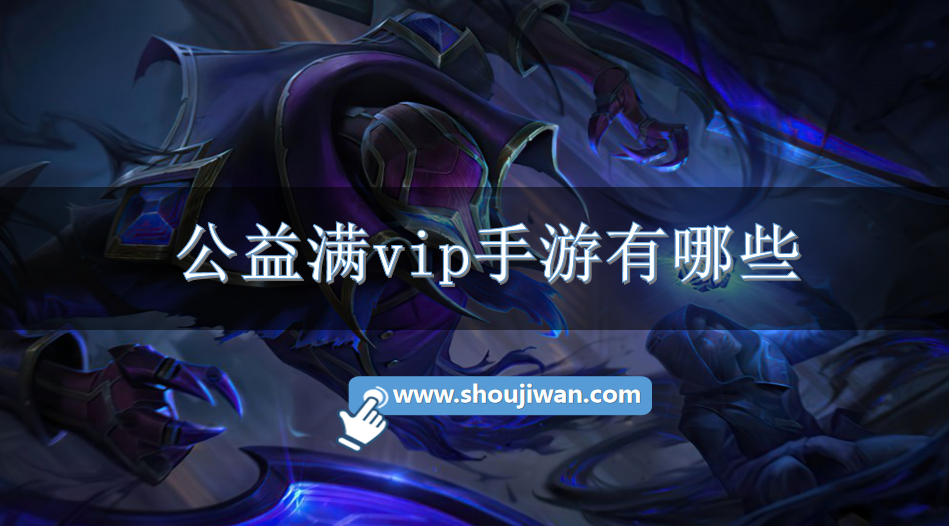 公益满vip手游有哪些-满vip手游无限元宝公益服