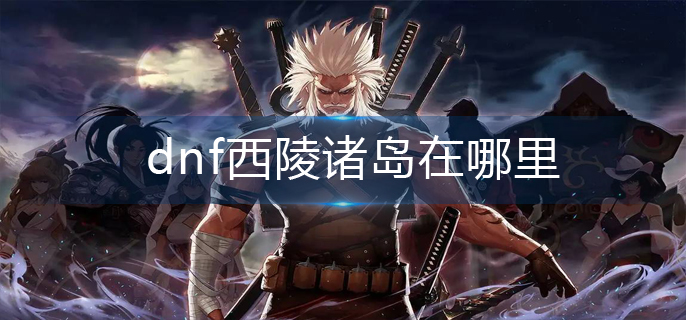dnf西陵诸岛在哪里