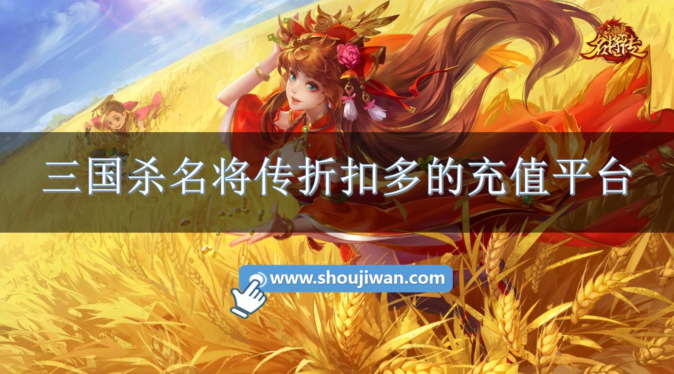 三国杀名将传折扣多的充值平台-折扣多的三国杀名将传平台推荐