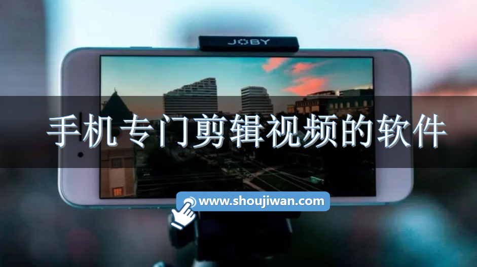 手机专门剪辑视频的软件