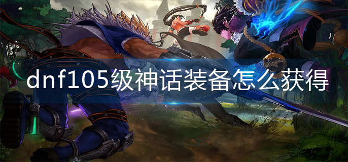 dnf105级神话装备怎么获得