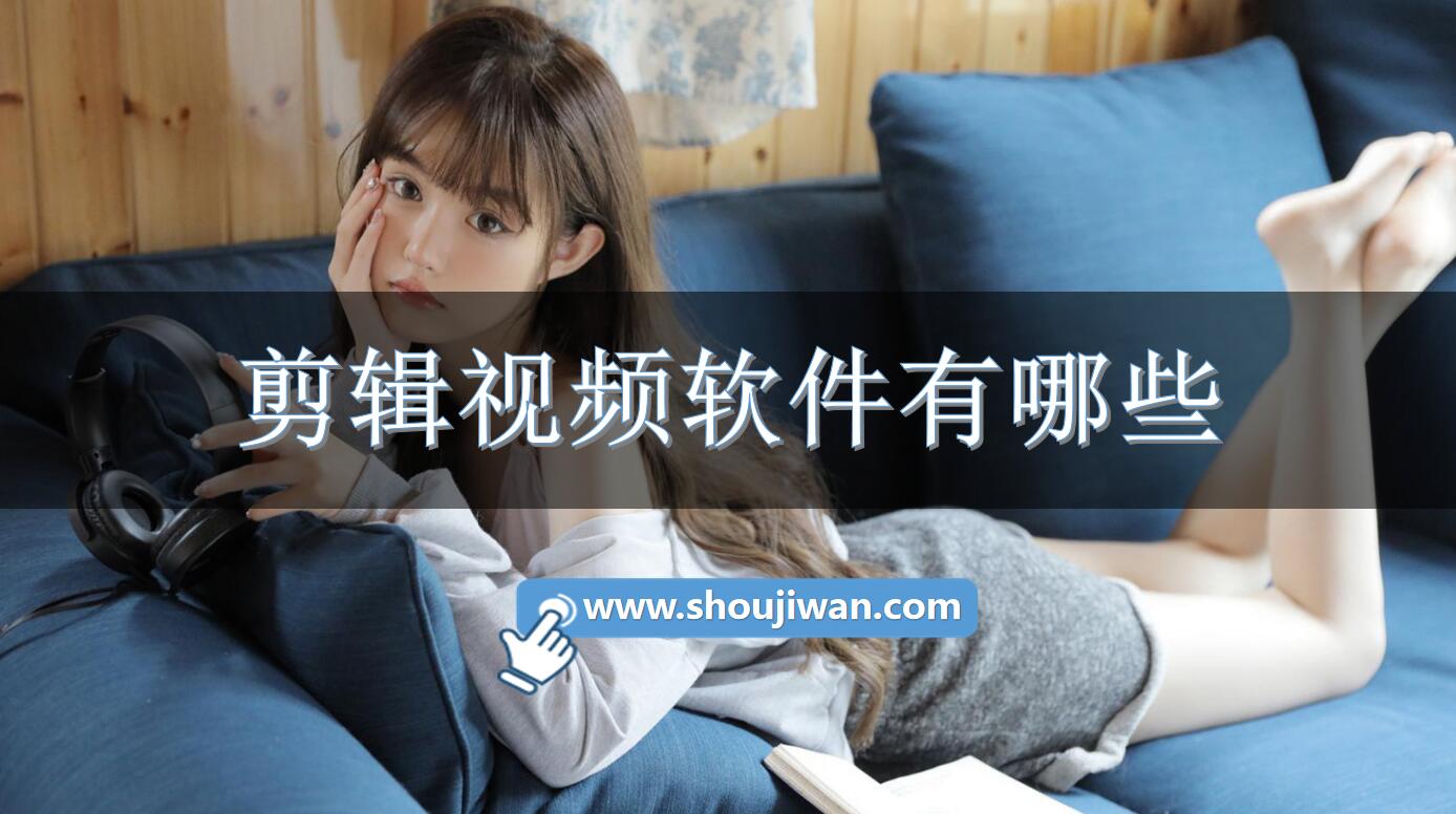 剪辑视频软件有哪些-视频剪辑软件免费版下载