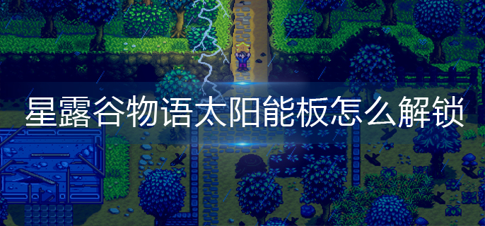 星露谷物语太阳能板怎么解锁-太阳能板解锁方法