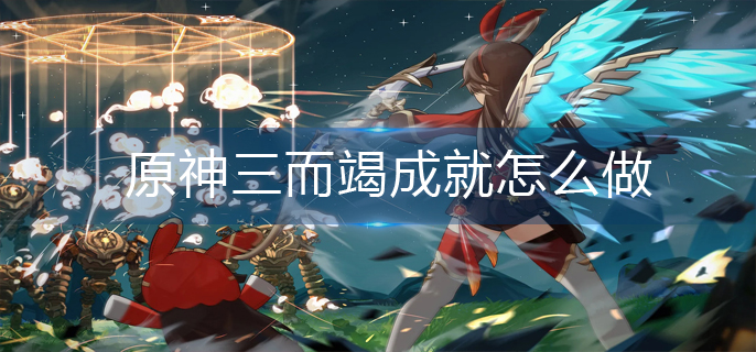 原神三而竭成就怎么做