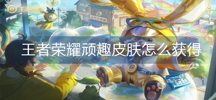 王者荣耀顽趣皮肤怎么获得-顽趣皮肤获得方法