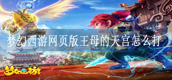 梦幻西游网页版王母的天宫怎么打