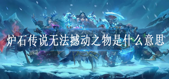 炉石传说无法撼动之物是什么意思
