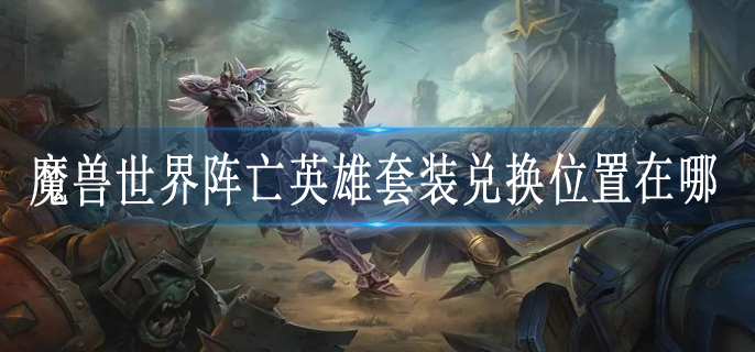 魔兽世界阵亡英雄套装兑换位置在哪