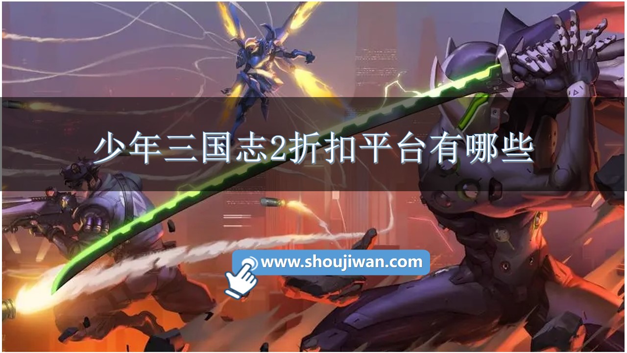 少年三国志2折扣平台有哪些-少年三国志2折扣充值平台推荐