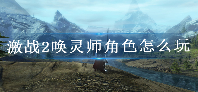 激战2唤灵师角色怎么玩