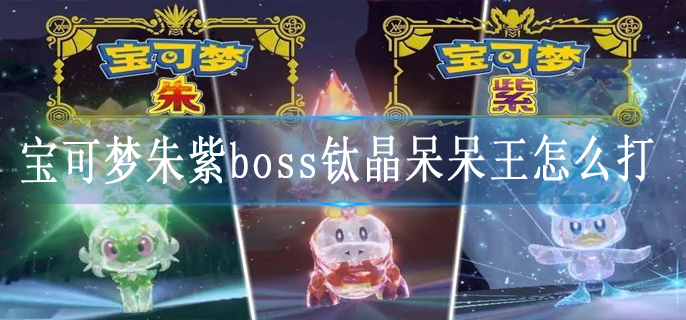 宝可梦朱紫boss钛晶呆呆王怎么打