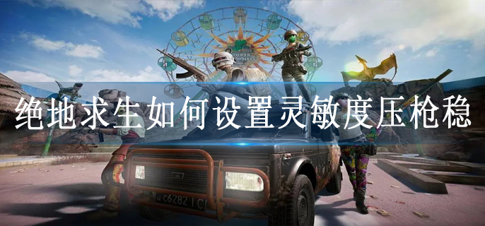 绝地求生如何设置灵敏度压枪稳