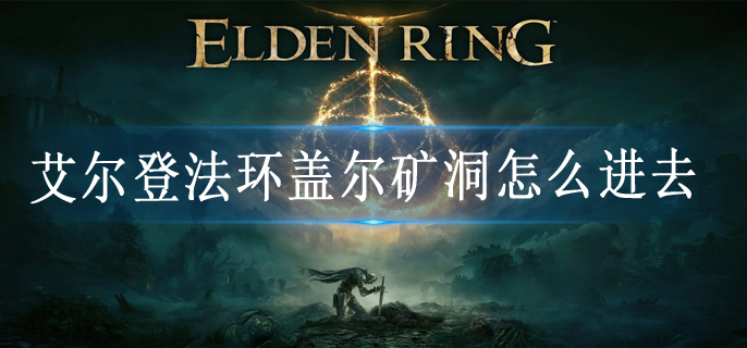 艾尔登法环盖尔矿洞怎么进去