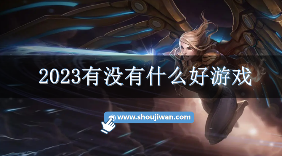 2023有没有什么好游戏-2023好玩的手游大全