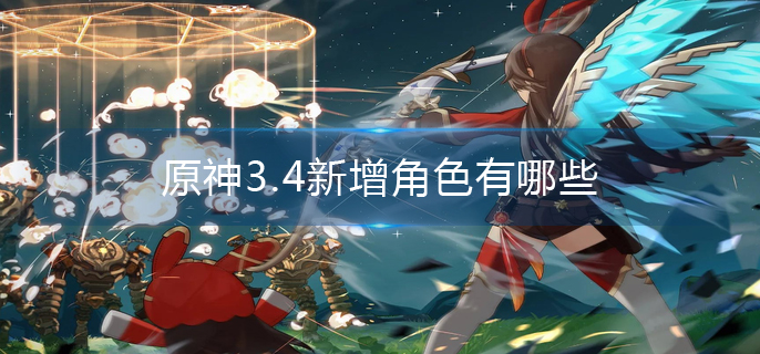 原神3.4新增角色有哪些
