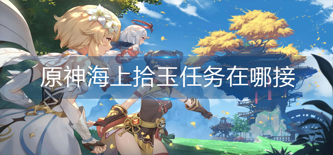 原神海上拾玉任务在哪接