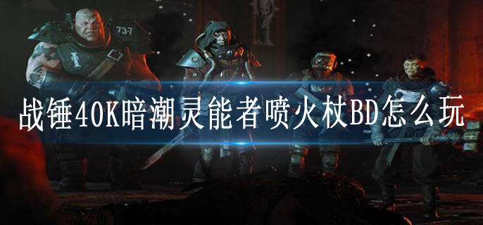 战锤40K暗潮灵能者喷火杖BD怎么玩