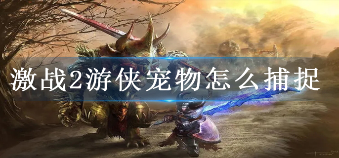 激战2游侠宠物怎么捕捉