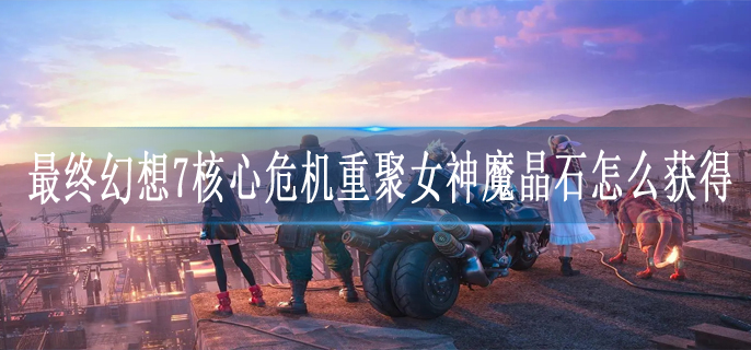 最终幻想7核心危机重聚女神魔晶石怎么获得