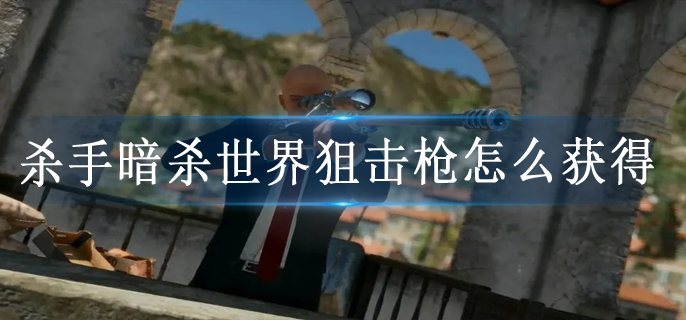 杀手暗杀世界狙击枪怎么获得