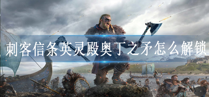 刺客信条英灵殿奥丁之矛怎么解锁