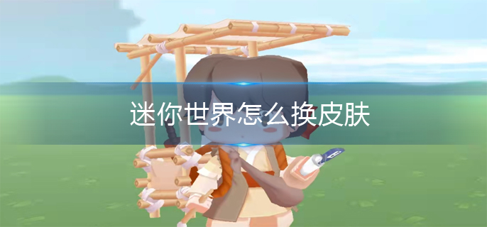迷你世界怎么换皮肤 迷你世界怎么换皮肤
