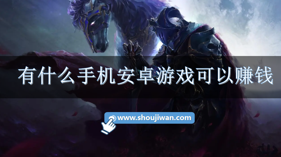 有什么手机安卓游戏可以赚钱-安卓容易赚rmb的手游推荐