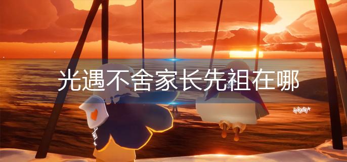 光遇不舍家长先祖在哪