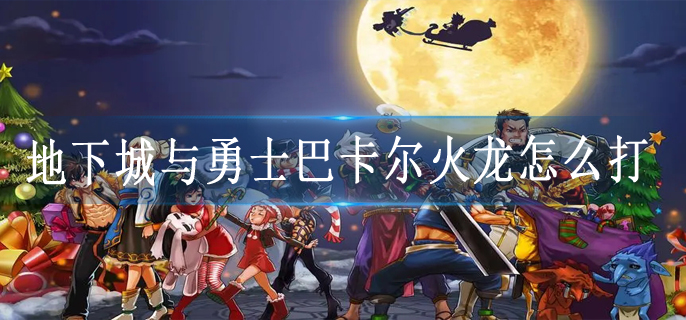 地下城与勇士巴卡尔火龙怎么打