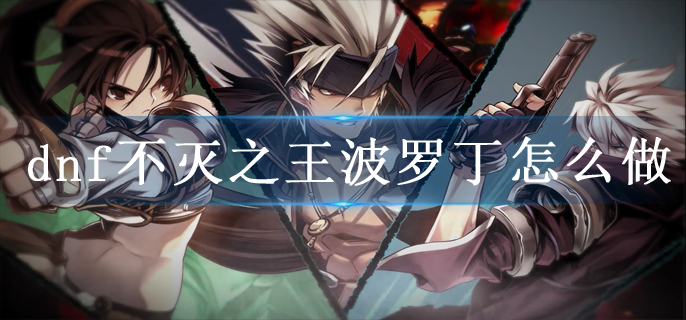 dnf不灭之王波罗丁怎么做