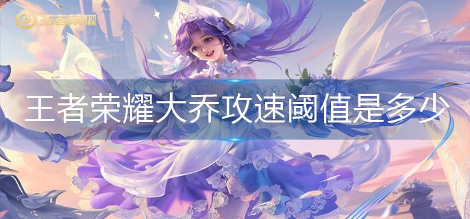 王者荣耀大乔攻速阈值是多少