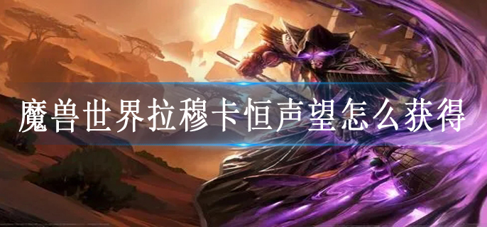 魔兽世界拉穆卡恒声望怎么获得