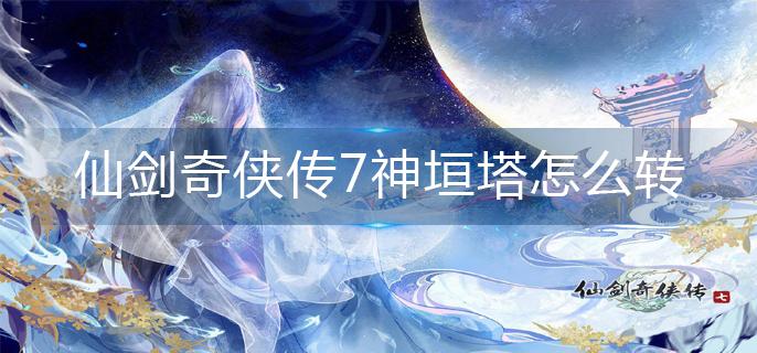 仙剑奇侠传7神垣塔怎么转-神垣塔解密攻略