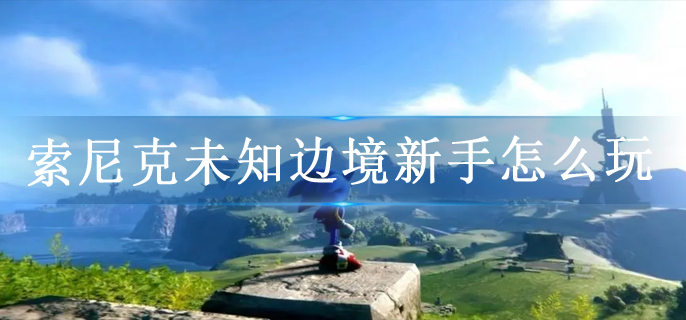 索尼克未知边境新手怎么玩