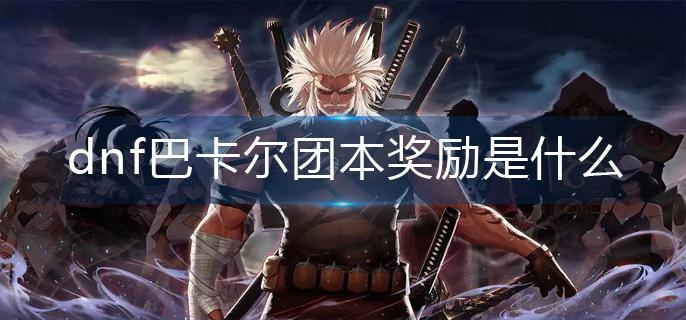 dnf巴卡尔团本奖励是什么