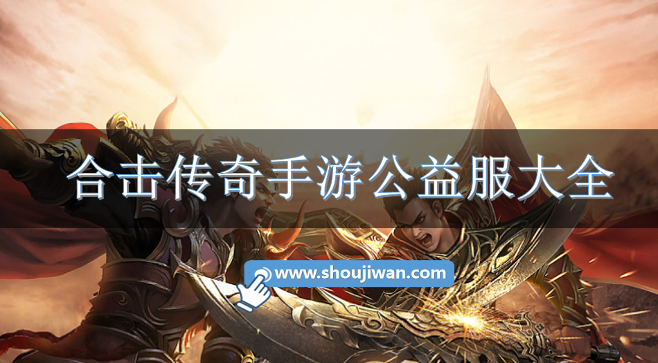 合击传奇手游公益服大全-合击版本传奇手游公益服下载