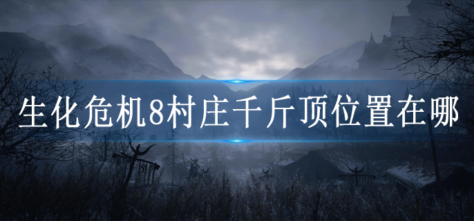 生化危机8村庄千斤顶位置在哪