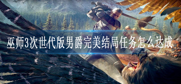 巫师3次世代版男爵完美结局任务怎么达成