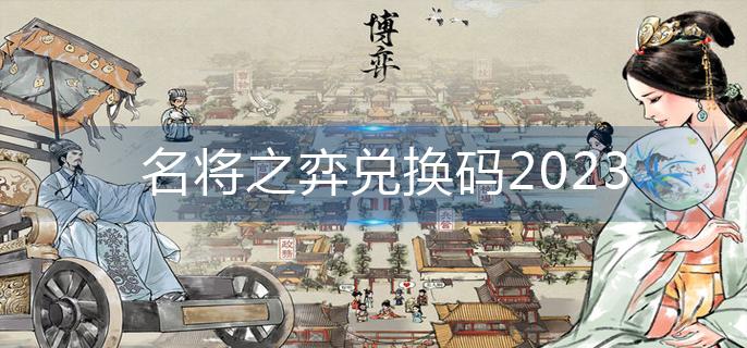 名将之弈兑换码2023-兑换码永久有效