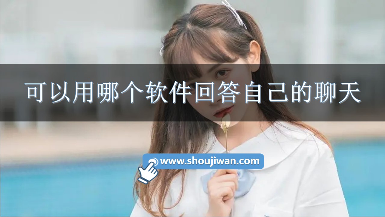 可以用哪个软件回答自己的聊天-教你怎么回答聊天软件