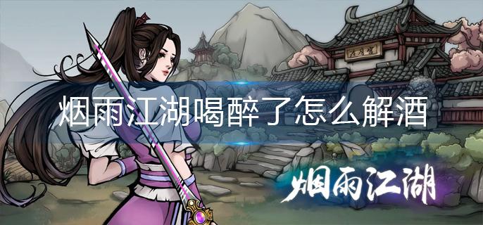 烟雨江湖喝醉了怎么解酒-喝醉了解酒方法