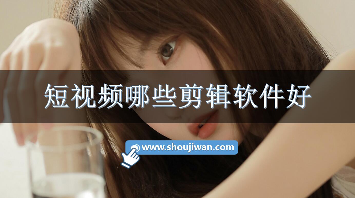 短视频哪些剪辑软件好-好用的短视频剪辑软件推荐