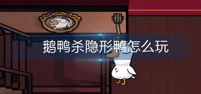 鹅鸭杀隐形鸭怎么玩