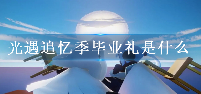 光遇追忆季毕业礼是什么