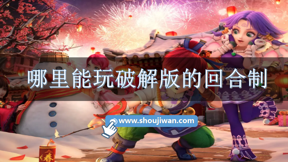 哪里能玩破解无限版的回合制