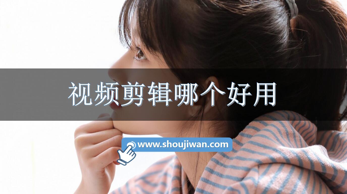 视频剪辑哪个好用-好用的视频剪辑软件推荐