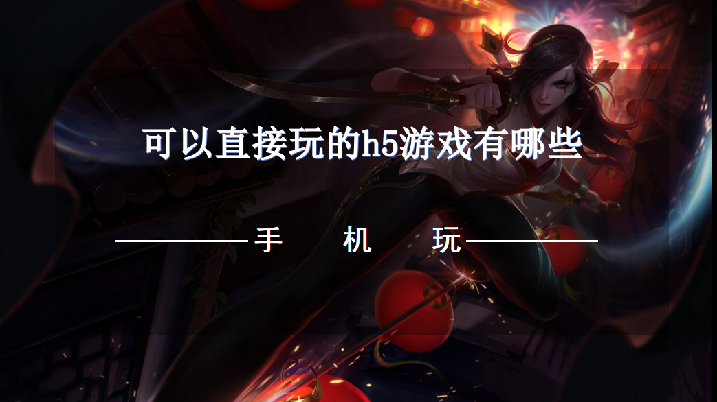 可以直接玩的h5游戏有哪些-h5游戏在线玩手游无需下载